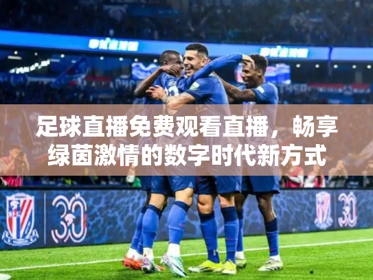 足球直播免费观看直播，畅享绿茵激情的数字时代新方式