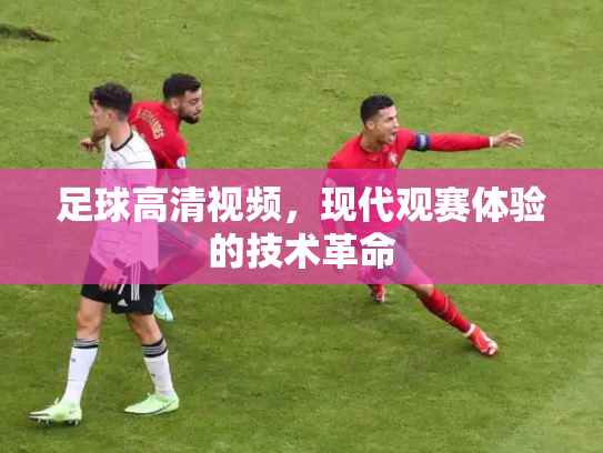 足球高清视频，现代观赛体验的技术革命