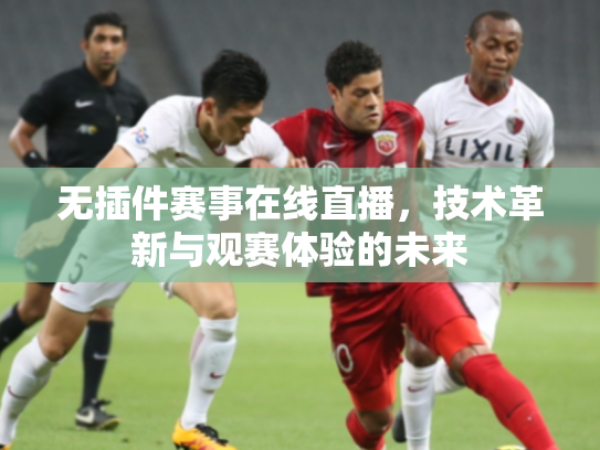 无插件赛事在线直播，技术革新与观赛体验的未来