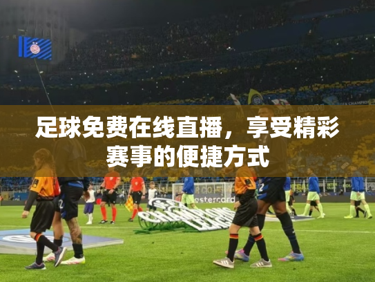 足球免费在线直播，享受精彩赛事的便捷方式
