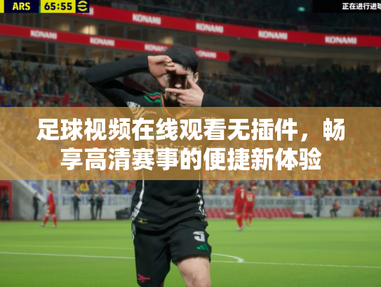 足球视频在线观看无插件，畅享高清赛事的便捷新体验