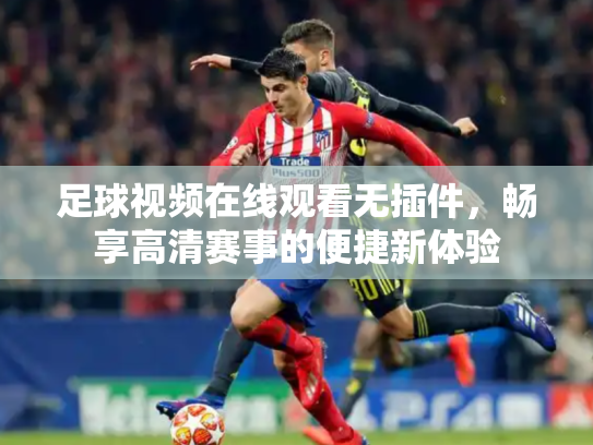 足球视频在线观看无插件，畅享高清赛事的便捷新体验