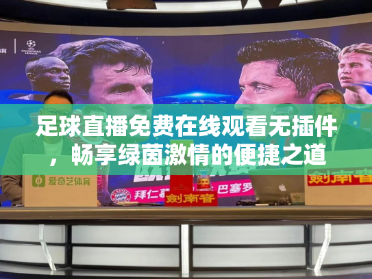 足球直播免费在线观看无插件，畅享绿茵激情的便捷之道
