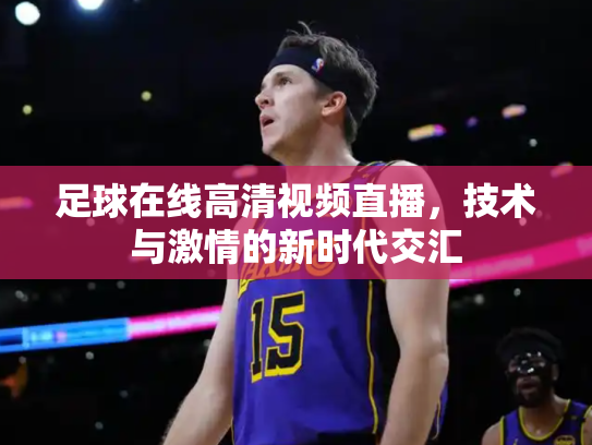 足球在线高清视频直播，技术与激情的新时代交汇