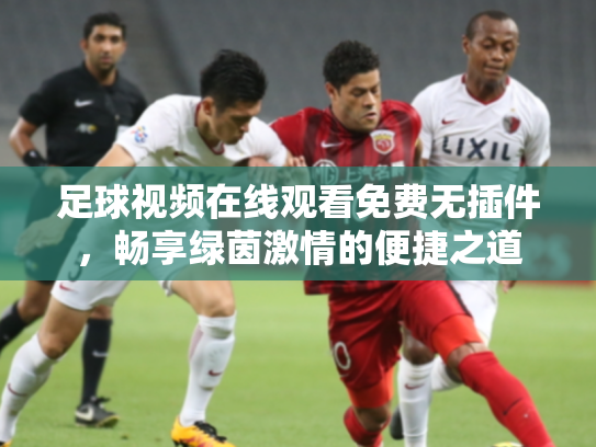 足球视频在线观看免费无插件，畅享绿茵激情的便捷之道