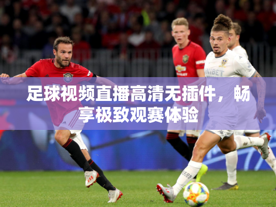 足球视频直播高清无插件，畅享极致观赛体验
