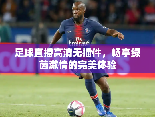 足球直播高清无插件，畅享绿茵激情的完美体验