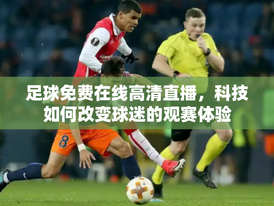 足球免费在线高清直播，科技如何改变球迷的观赛体验