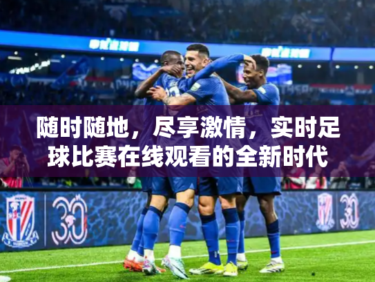 随时随地，尽享激情，实时足球比赛在线观看的全新时代