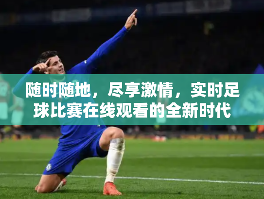 随时随地，尽享激情，实时足球比赛在线观看的全新时代