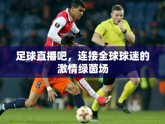 足球直播吧，连接全球球迷的激情绿茵场