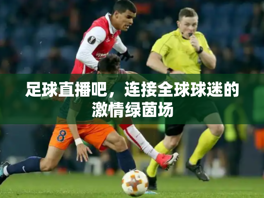 足球直播吧，连接全球球迷的激情绿茵场