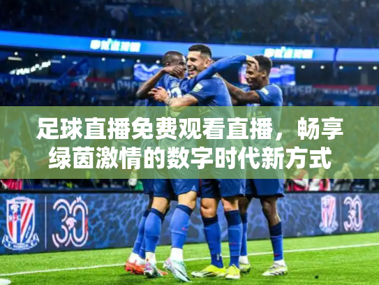 足球直播免费观看直播，畅享绿茵激情的数字时代新方式