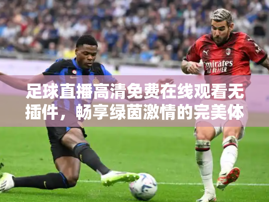 足球直播高清免费在线观看无插件，畅享绿茵激情的完美体验