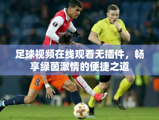 足球视频在线观看无插件，畅享绿茵激情的便捷之道