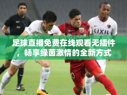 足球直播免费在线观看无插件，畅享绿茵激情的全新方式