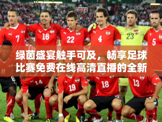 绿茵盛宴触手可及，畅享足球比赛免费在线高清直播的全新时代