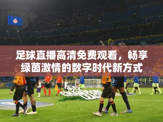 足球直播高清免费观看，畅享绿茵激情的数字时代新方式