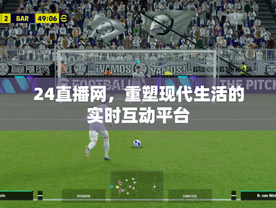 24直播网，重塑现代生活的实时互动平台