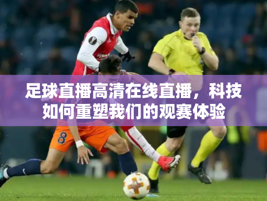 足球直播高清在线直播，科技如何重塑我们的观赛体验