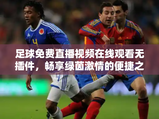 足球免费直播视频在线观看无插件，畅享绿茵激情的便捷之道