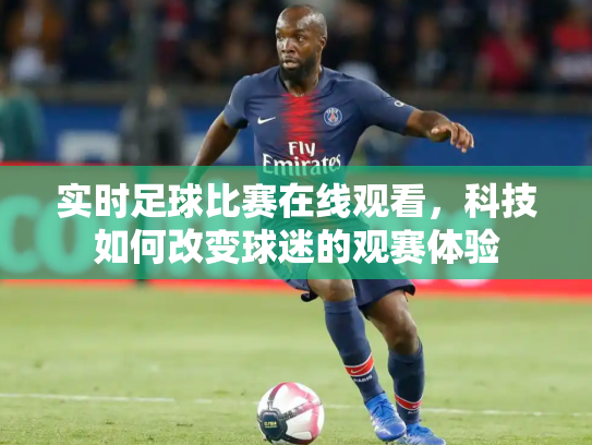实时足球比赛在线观看，科技如何改变球迷的观赛体验