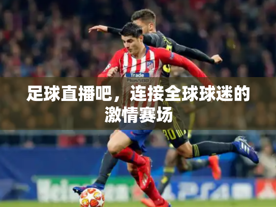 足球直播吧，连接全球球迷的激情赛场