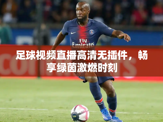 足球视频直播高清无插件，畅享绿茵激燃时刻