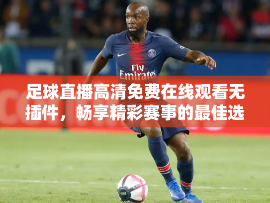 足球直播高清免费在线观看无插件，畅享精彩赛事的最佳选择
