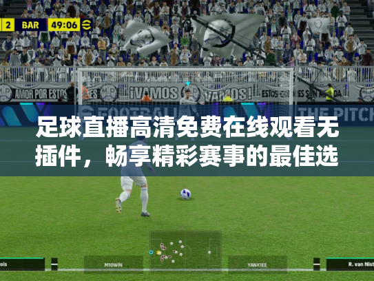 足球直播高清免费在线观看无插件，畅享精彩赛事的最佳选择
