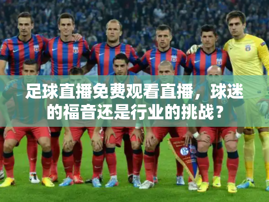 足球直播免费观看直播，球迷的福音还是行业的挑战？
