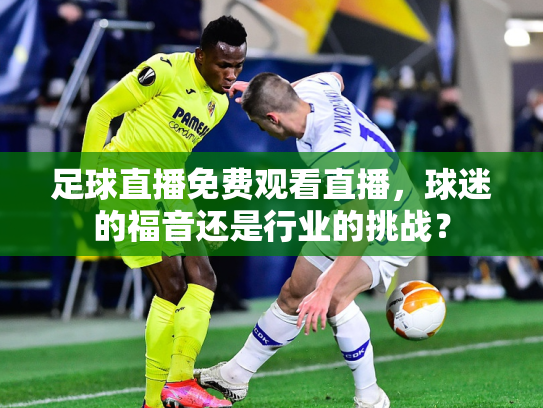 足球直播免费观看直播，球迷的福音还是行业的挑战？