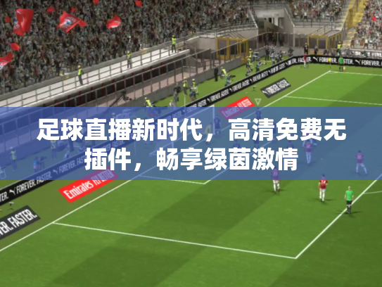 足球直播新时代，高清免费无插件，畅享绿茵激情