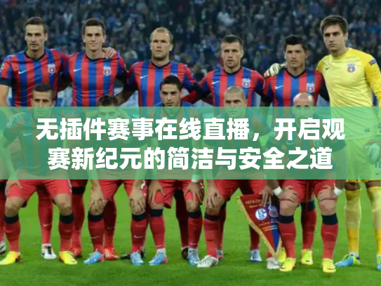 无插件赛事在线直播，开启观赛新纪元的简洁与安全之道