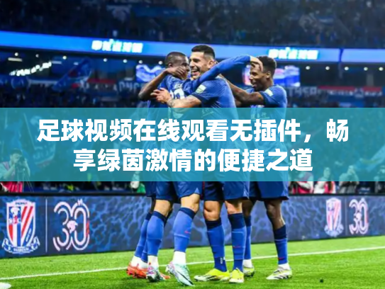足球视频在线观看无插件，畅享绿茵激情的便捷之道