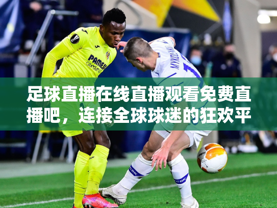 足球直播在线直播观看免费直播吧，连接全球球迷的狂欢平台