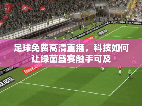 足球免费高清直播，科技如何让绿茵盛宴触手可及