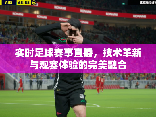 实时足球赛事直播，技术革新与观赛体验的完美融合