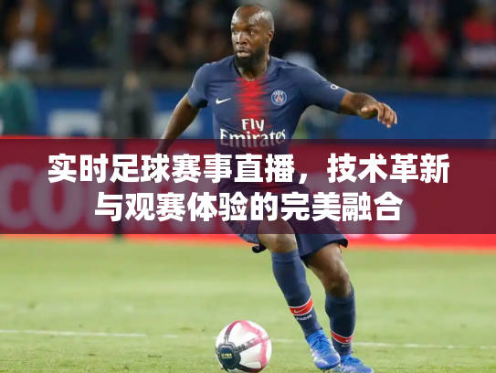 实时足球赛事直播，技术革新与观赛体验的完美融合