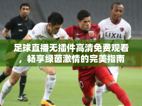 足球直播无插件高清免费观看，畅享绿茵激情的完美指南