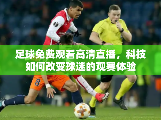 足球免费观看高清直播，科技如何改变球迷的观赛体验