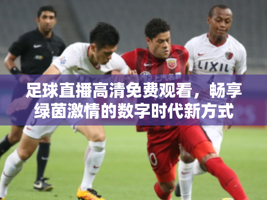 足球直播高清免费观看，畅享绿茵激情的数字时代新方式