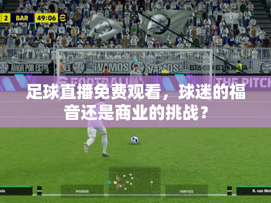 足球直播免费观看，球迷的福音还是商业的挑战？