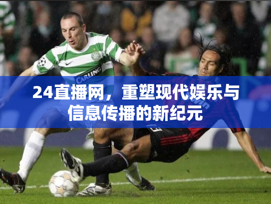 24直播网，重塑现代娱乐与信息传播的新纪元