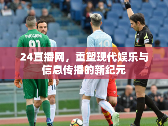 24直播网，重塑现代娱乐与信息传播的新纪元