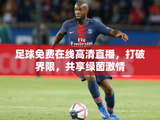 足球免费在线高清直播，打破界限，共享绿茵激情