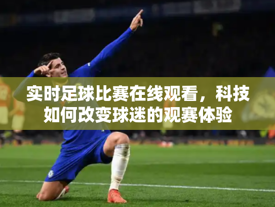 实时足球比赛在线观看，科技如何改变球迷的观赛体验