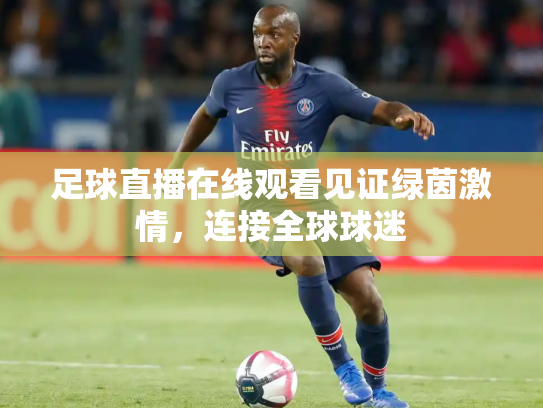 足球直播在线观看见证绿茵激情，连接全球球迷