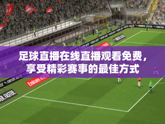 足球直播在线直播观看免费，享受精彩赛事的最佳方式