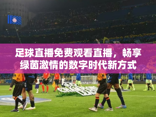 足球直播免费观看直播，畅享绿茵激情的数字时代新方式